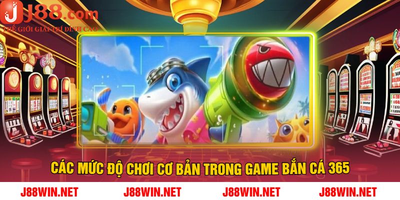 Các mức độ chơi cơ bản trong game Bắn Cá 365 tại J88