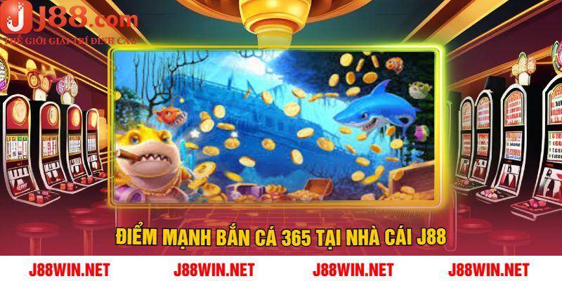 Điểm mạnh bắn cá 365 tại nhà cái J88