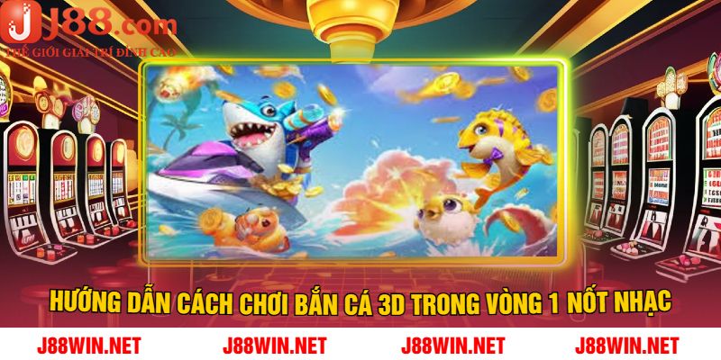 Hướng dẫn cách chơi Bắn cá 3D trong vòng 1 nốt nhạc