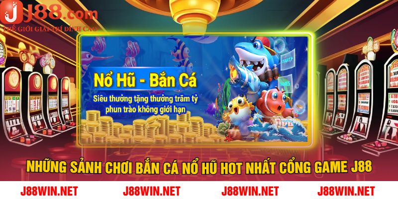 Những sảnh chơi Bắn cá Nổ hũ hot nhất cổng game J88
