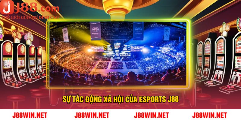 Sự Tác Động Xã Hội Của Esports J88