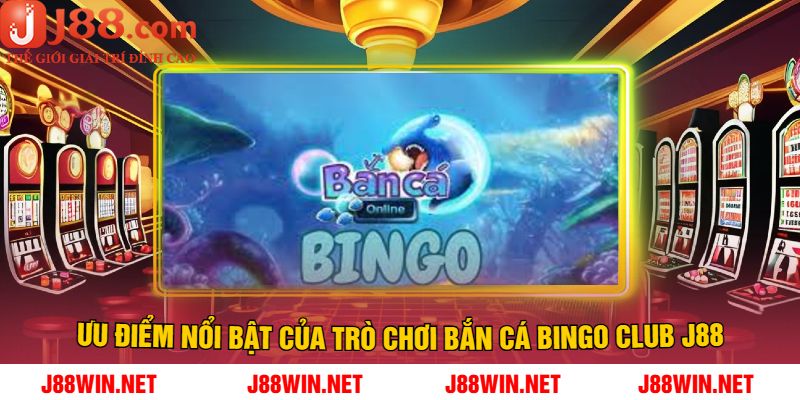 Ưu điểm nổi bật của trò chơi bắn cá Bingo Club J88